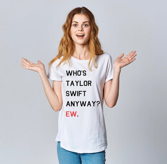 Who's Taylor Swift Anyway, Ew Shirt